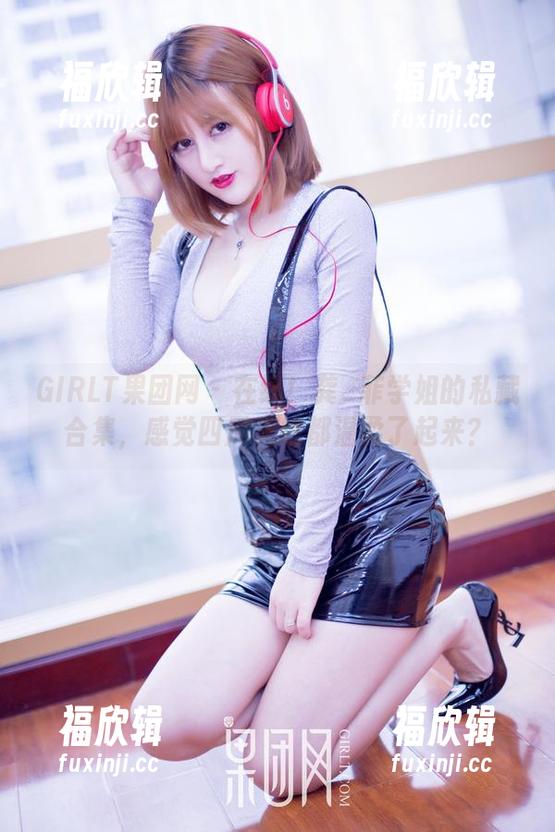 GIRLT果团网-龚玥菲 GIRLT果团网 - 在线!龚玥菲学姐的私藏合集,感觉四周光线都温柔了起来?