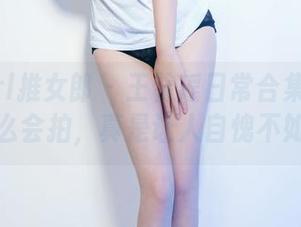 TuiGirl推女郎 – 王馨瑶日常合集：要不要这么会拍，真是让人自愧不如啊！
